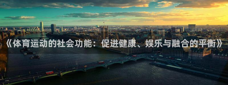 劲爆体育电视台：《体育运动的社会功能：促进健康、娱乐与融合的平衡》