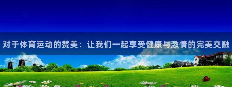 今天劲爆体育预告：对于体育运动的赞美：让我们一起享受健康与激情的完美交融