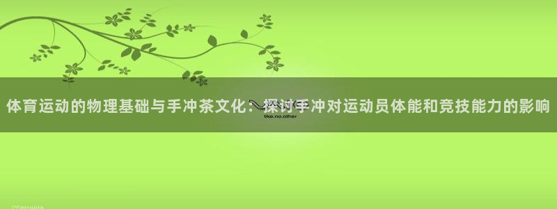 劲爆体育是几台：体育运动的物理基础与手冲茶文化：探讨手冲对运动员体能和竞技能力的影响