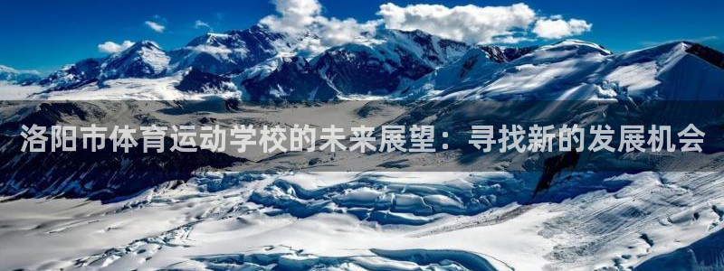 劲爆体育电视台：洛阳市体育运动学校的未来展望：寻找新的发展机会