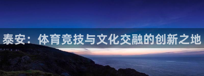 劲爆体育频道节目单：泰安：体育竞技与文化交融的创新之地